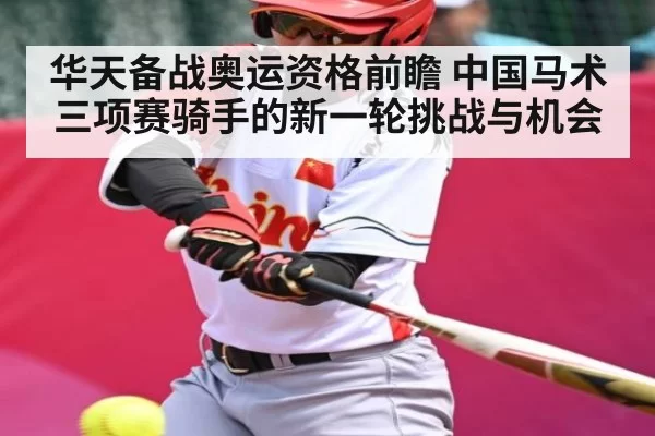 华天备战奥运资格前瞻 中国马术三项赛骑手的新一轮挑战与机会